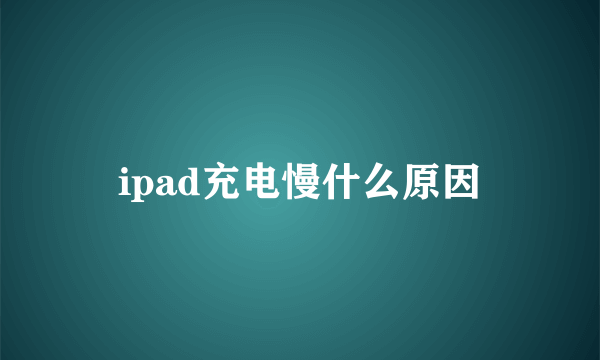 ipad充电慢什么原因