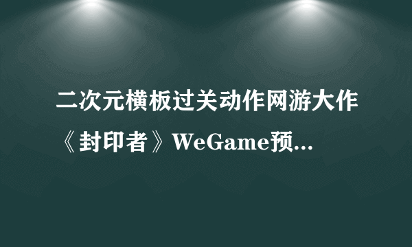 二次元横板过关动作网游大作《封印者》WeGame预约活动开启