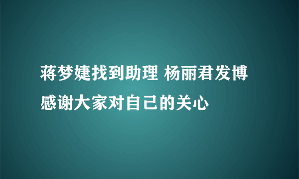 蒋梦婕找到助理 杨丽君发博感谢大家对自己的关心