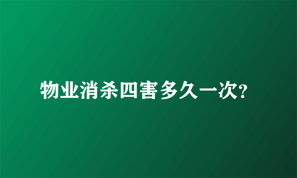 物业消杀四害多久一次？