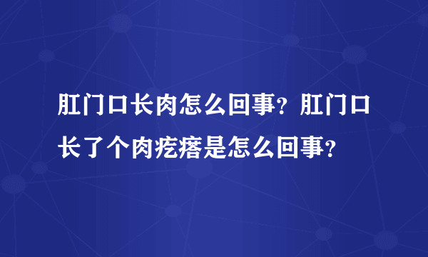 肛门口长肉怎么回事？肛门口长了个肉疙瘩是怎么回事？