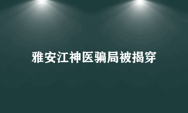 雅安江神医骗局被揭穿