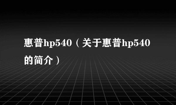 惠普hp540（关于惠普hp540的简介）