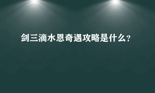 剑三滴水恩奇遇攻略是什么？