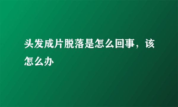 头发成片脱落是怎么回事，该怎么办