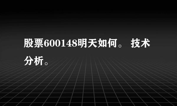 股票600148明天如何。 技术分析。