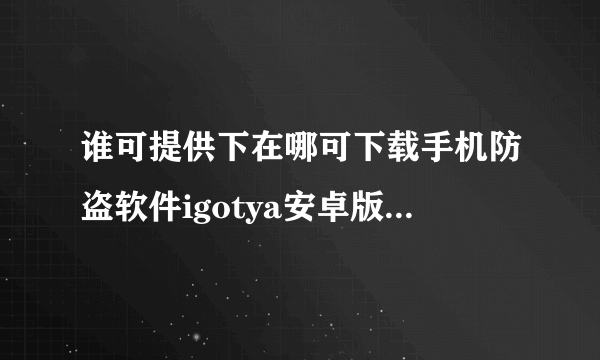 谁可提供下在哪可下载手机防盗软件igotya安卓版，谢谢！