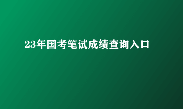 23年国考笔试成绩查询入口