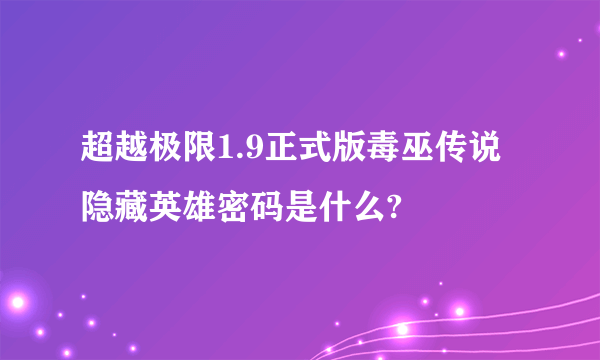 超越极限1.9正式版毒巫传说隐藏英雄密码是什么?