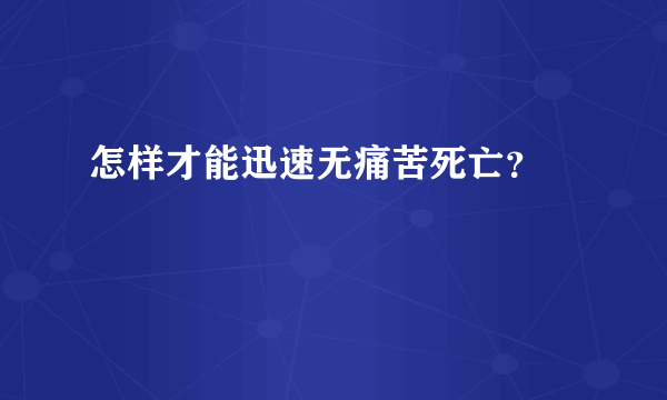 怎样才能迅速无痛苦死亡？ 