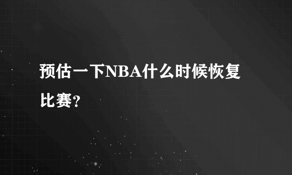 预估一下NBA什么时候恢复比赛？