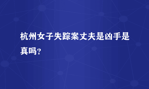 杭州女子失踪案丈夫是凶手是真吗？