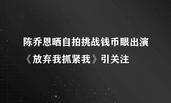 陈乔恩晒自拍挑战钱币眼出演《放弃我抓紧我》引关注