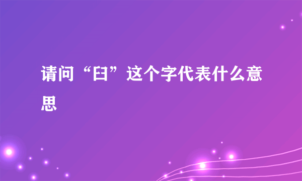 请问“臼”这个字代表什么意思