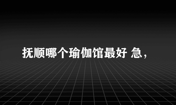 抚顺哪个瑜伽馆最好 急，