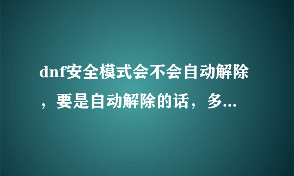 dnf安全模式会不会自动解除，要是自动解除的话，多久能解除