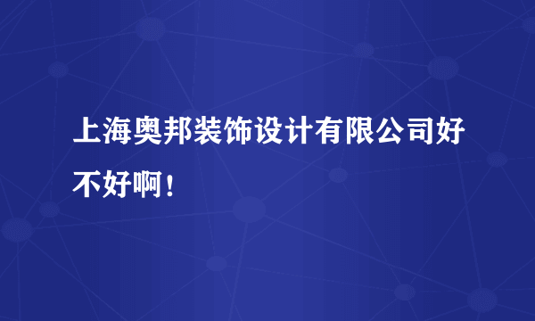 上海奥邦装饰设计有限公司好不好啊！