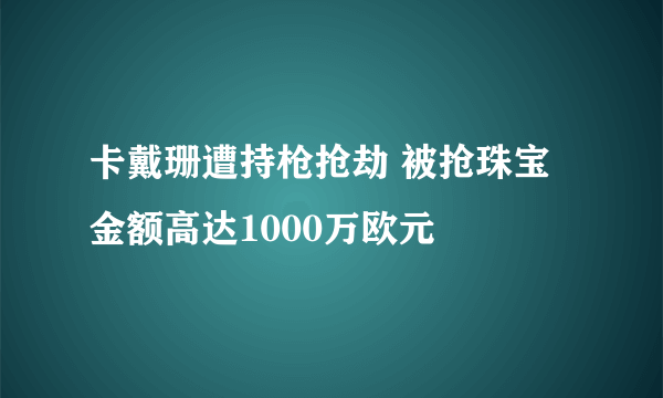 卡戴珊遭持枪抢劫 被抢珠宝金额高达1000万欧元