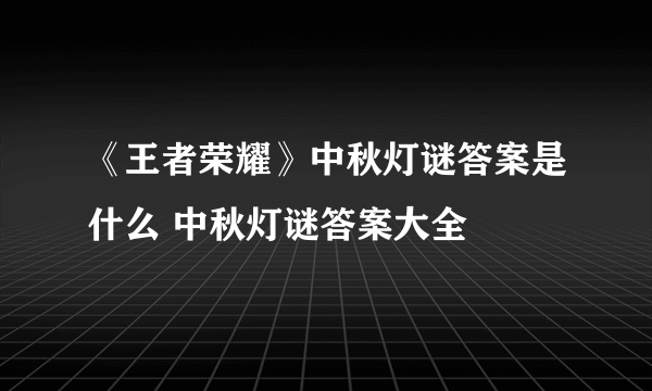 《王者荣耀》中秋灯谜答案是什么 中秋灯谜答案大全