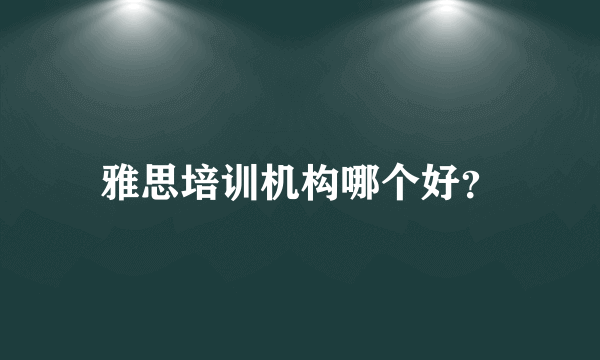 雅思培训机构哪个好？