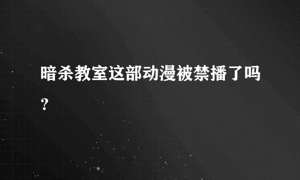 暗杀教室这部动漫被禁播了吗？