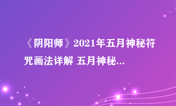 《阴阳师》2021年五月神秘符咒画法详解 五月神秘图案如何画