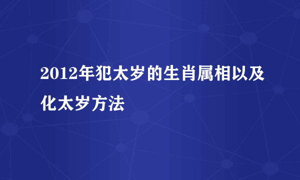 2012年犯太岁的生肖属相以及化太岁方法