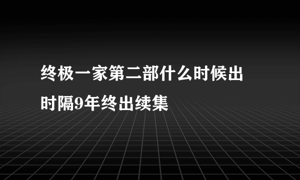 终极一家第二部什么时候出 时隔9年终出续集