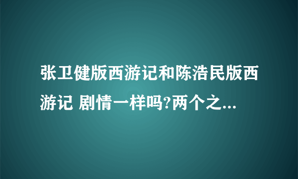 张卫健版西游记和陈浩民版西游记 剧情一样吗?两个之间有什么联系