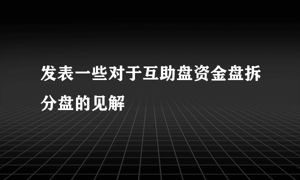 发表一些对于互助盘资金盘拆分盘的见解