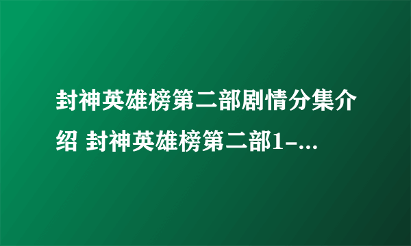 封神英雄榜第二部剧情分集介绍 封神英雄榜第二部1-4集介绍