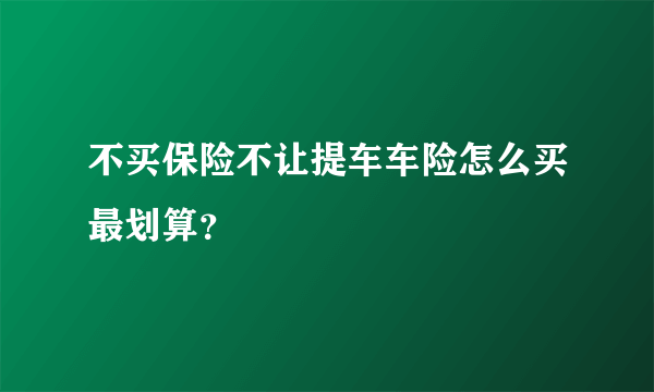 不买保险不让提车车险怎么买最划算？