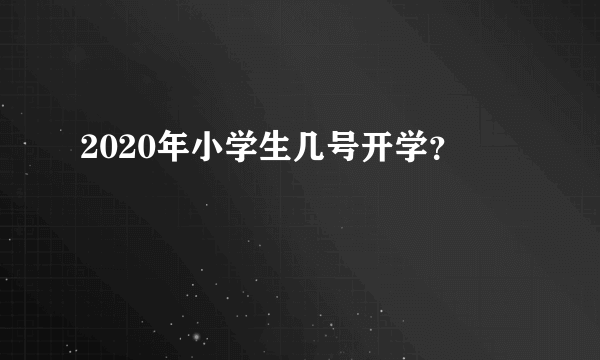 2020年小学生几号开学？