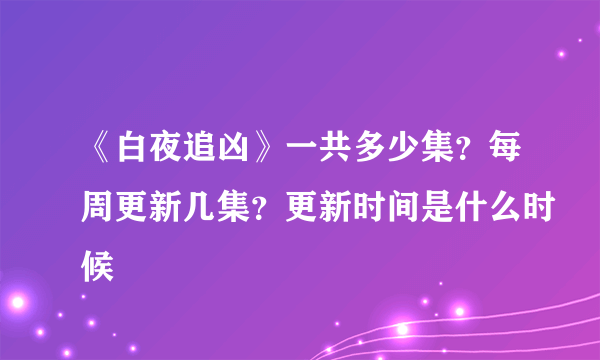 《白夜追凶》一共多少集？每周更新几集？更新时间是什么时候