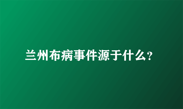 兰州布病事件源于什么？