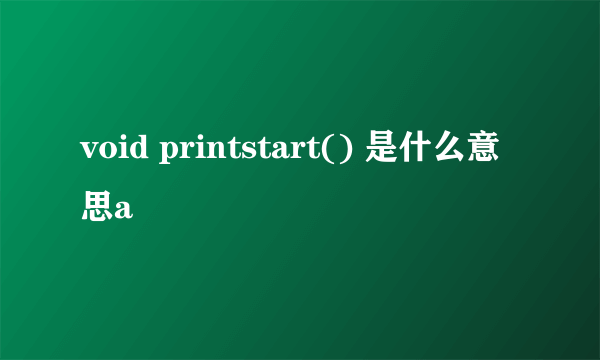 void printstart() 是什么意思a