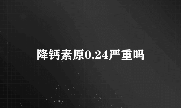 降钙素原0.24严重吗