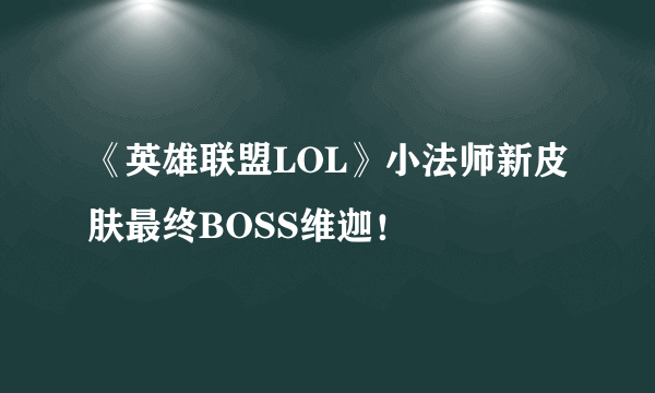 《英雄联盟LOL》小法师新皮肤最终BOSS维迦！