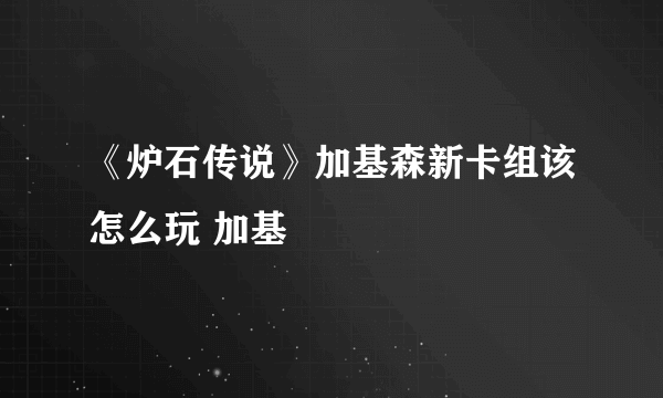 《炉石传说》加基森新卡组该怎么玩 加基