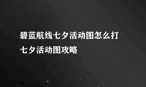 碧蓝航线七夕活动图怎么打 七夕活动图攻略