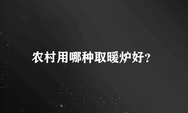 农村用哪种取暖炉好？