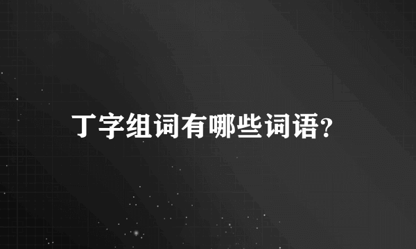 丁字组词有哪些词语？