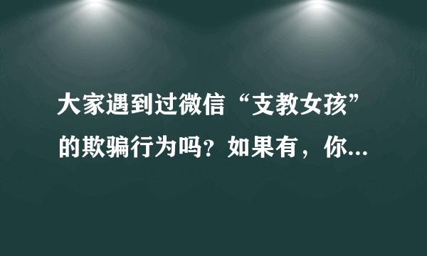 大家遇到过微信“支教女孩”的欺骗行为吗？如果有，你们是怎么处理的？