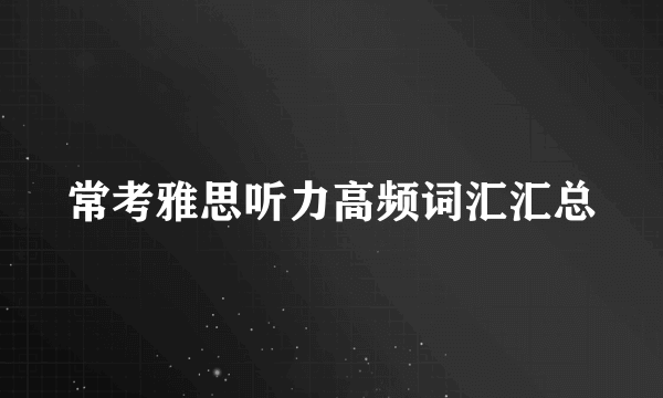 常考雅思听力高频词汇汇总