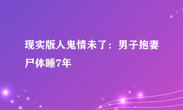 现实版人鬼情未了：男子抱妻尸体睡7年