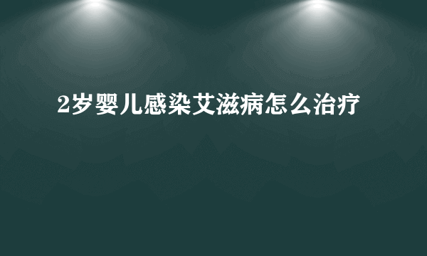 2岁婴儿感染艾滋病怎么治疗