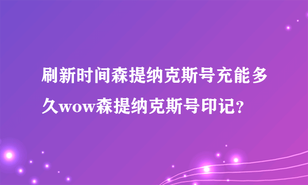 刷新时间森提纳克斯号充能多久wow森提纳克斯号印记？