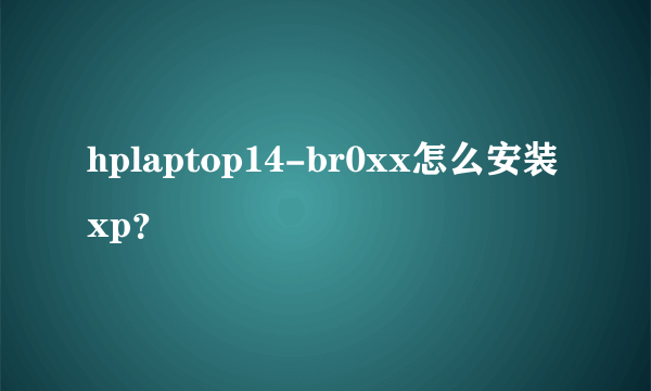 hplaptop14-br0xx怎么安装xp？