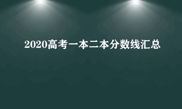 2020高考一本二本分数线汇总