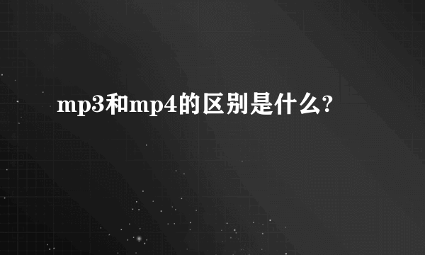 mp3和mp4的区别是什么?